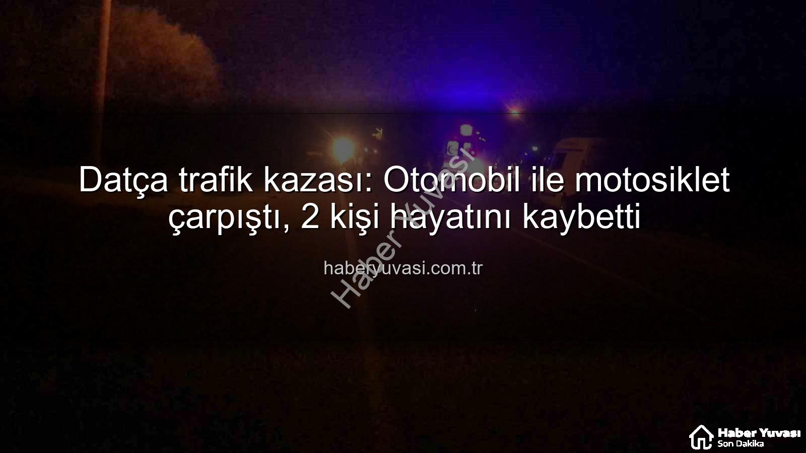 Datça trafik kazası - Datça trafik kazası: Otomobil ile motosiklet çarpıştı, 2 kişi hayatını kaybetti