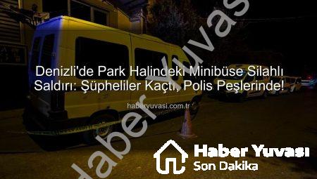 Denizli’de Park Halindeki Minibüse Silahlı Saldırı: Şüpheliler Kaçtı, Polis Peşlerinde!