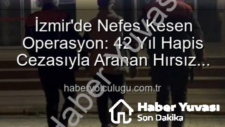 İzmir’de Yıllardır Aranıyordu: 42 Yıl Hapis Cezasıyla Suçlu Yakalandı!