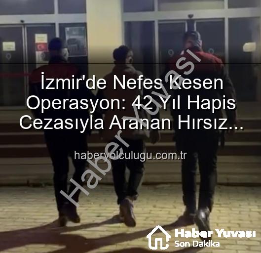 İzmir'de Yıllardır Aranıyordu: 42 Yıl Hapis Cezasıyla Suçlu Yakalandı!