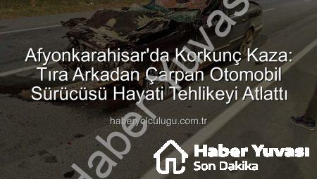 Afyonkarahisar’da Kan Donduran Kaza: Otomobil Tıra Yapıştı, Sürücü Hayat Mücadelesi Veriyor