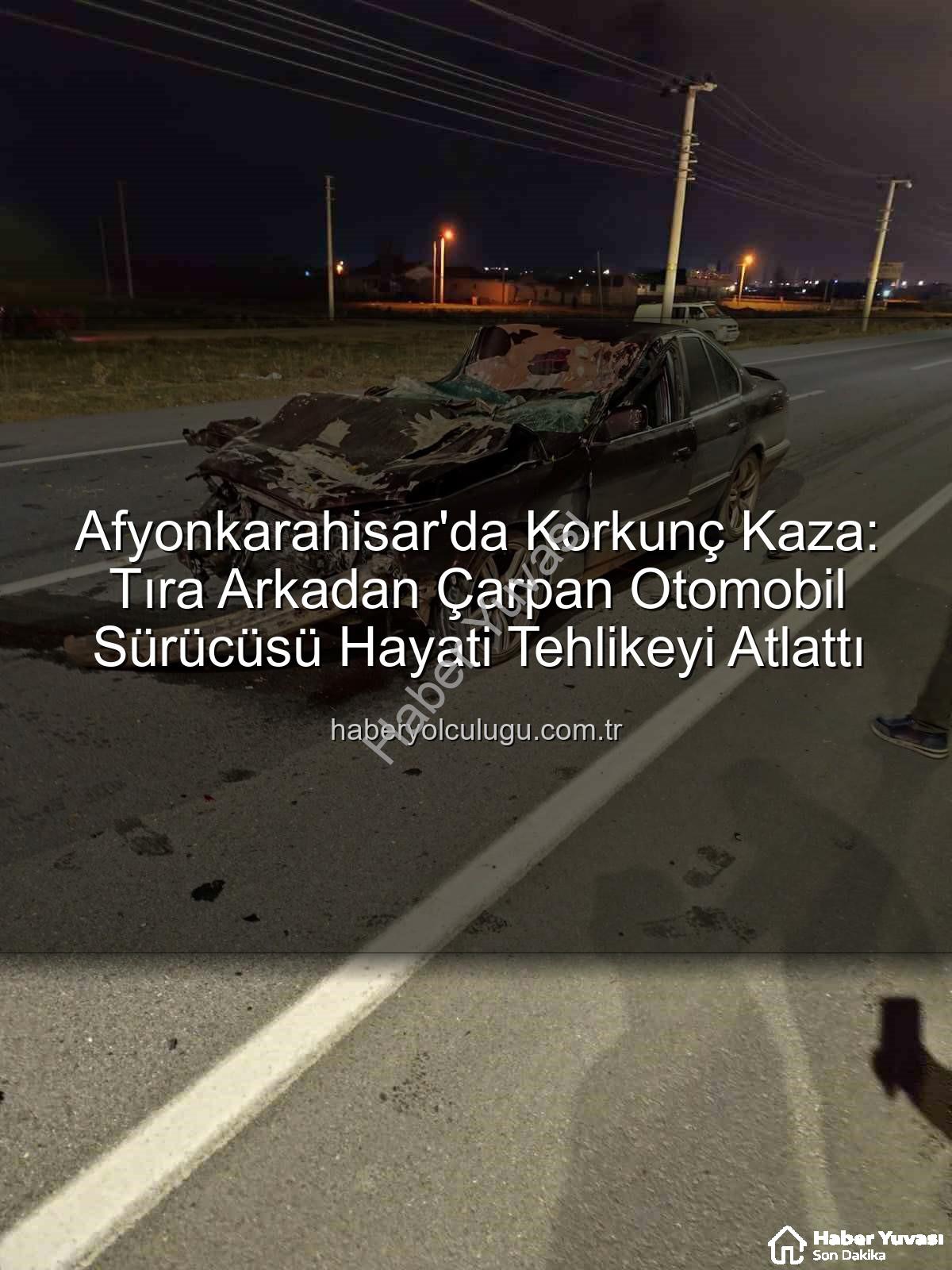 Afyonkarahisar kaza - Afyonkarahisar'da Kan Donduran Kaza: Otomobil Tıra Yapıştı, Sürücü Hayat Mücadelesi Veriyor