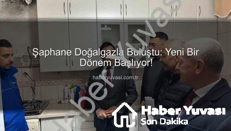 Şaphane Doğalgazla Buluştu: Yeni Bir Dönem Başlıyor!