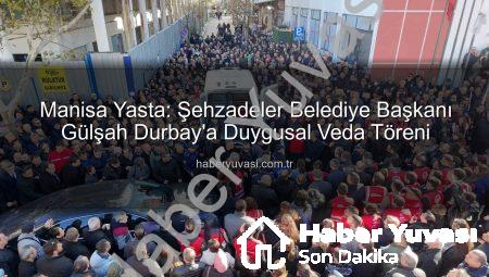 Manisa Yasta: Şehzadeler Belediye Başkanı Gülşah Durbay’a Duygusal Veda Töreni