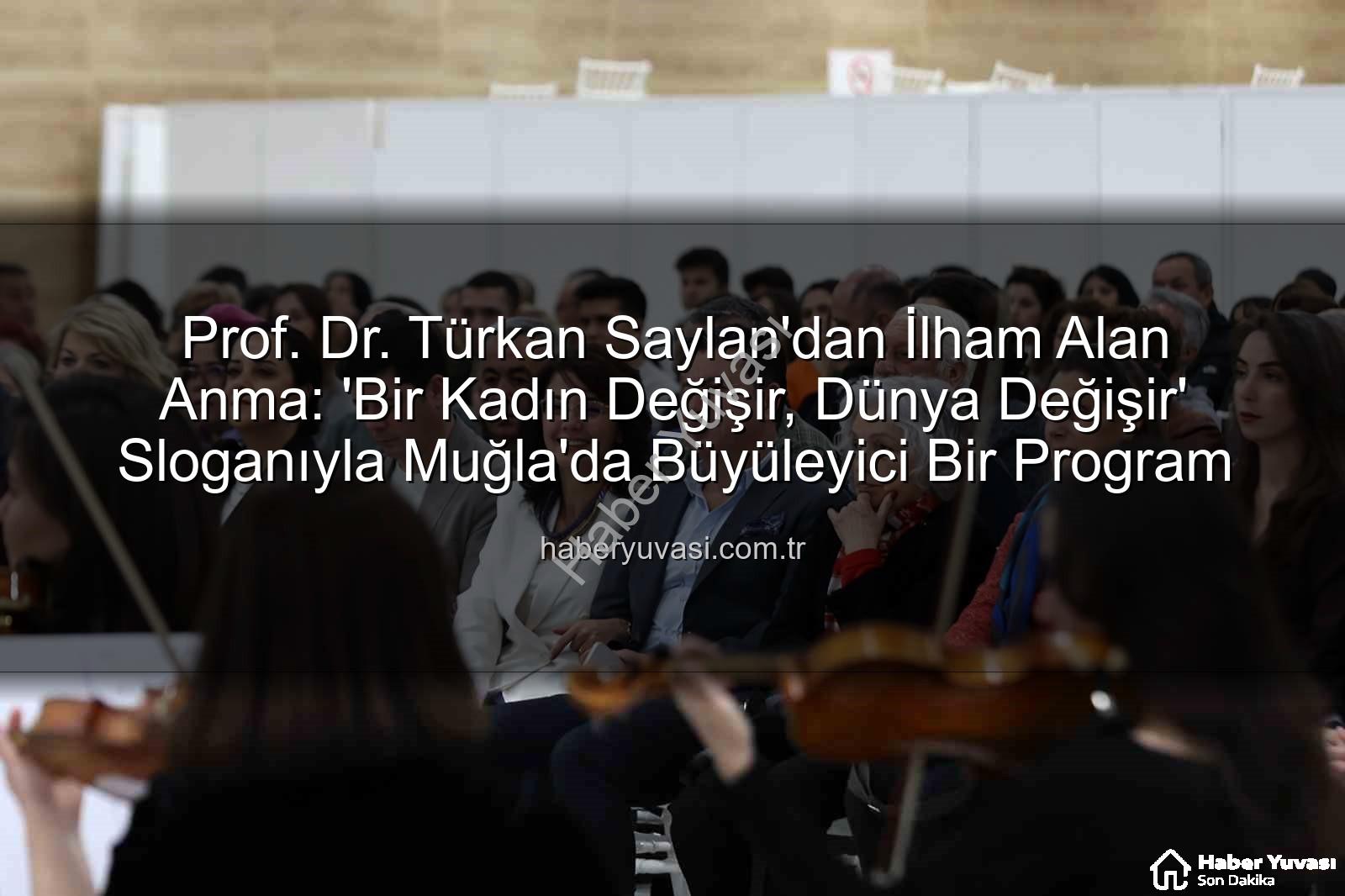 Türkan Saylan anma - Prof. Dr. Türkan Saylan'dan İlham Alan Anma: 'Bir Kadın Değişir, Dünya Değişir' Sloganıyla Muğla'da Büyüleyici Bir Program
