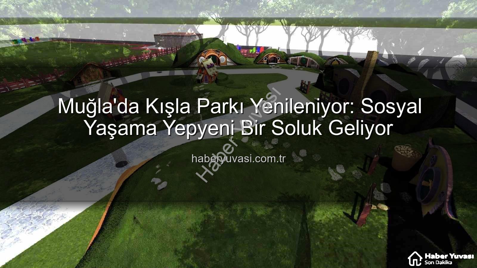 Kışla Parkı Yenileme - Muğla'da Kışla Parkı Yenileniyor: Sosyal Yaşama Yepyeni Bir Soluk Geliyor