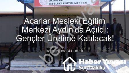 Acarlar Mesleki Eğitim Merkezi Aydın’da Açıldı: Gençler Üretime Katılacak!