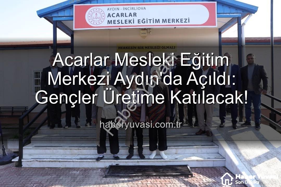 Acarlar Mesleki Eğitim Merkezi - Acarlar Mesleki Eğitim Merkezi Aydın'da Açıldı: Gençler Üretime Katılacak!