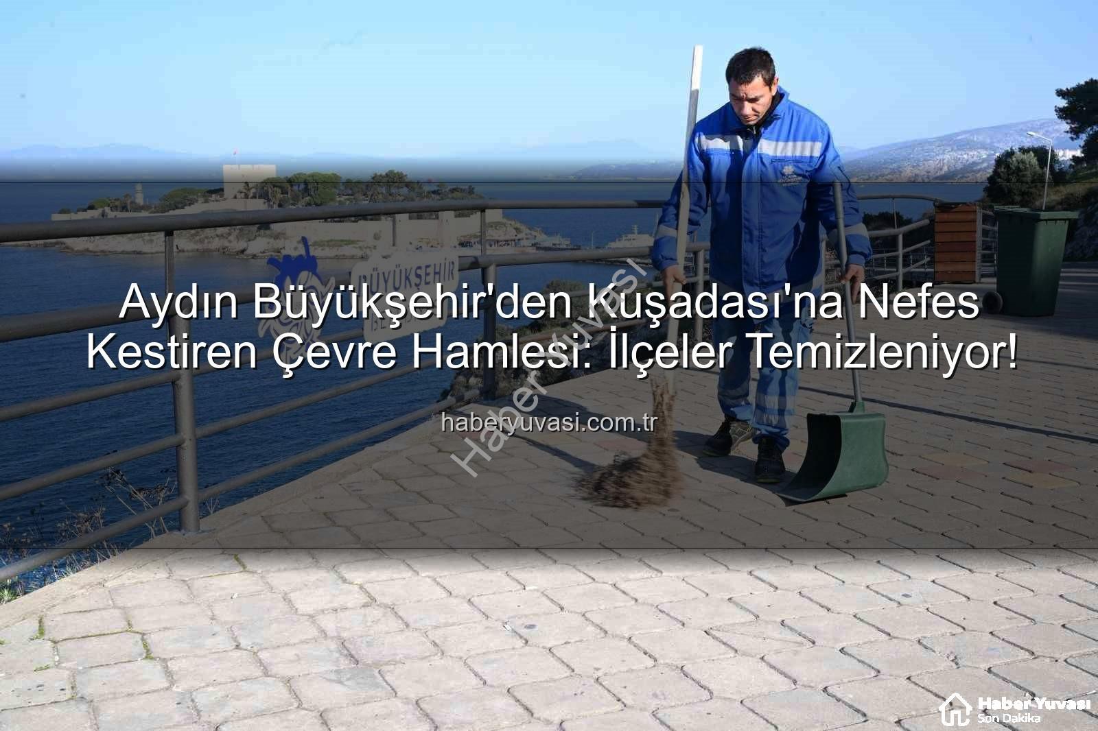 Kuşadası çevre temizliği - Aydın Büyükşehir'den Kuşadası'na Nefes Kestiren Çevre Hamlesi: İlçeler Temizleniyor!