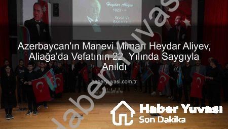 Azerbaycan’ın Manevi Mimarı Heydar Aliyev, Aliağa’da Vefatının 22. Yılında Saygıyla Anıldı