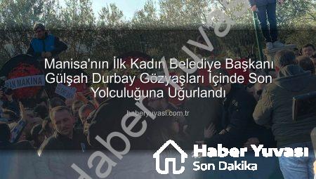 Manisa’nın İlk Kadın Belediye Başkanı Gülşah Durbay Gözyaşları İçinde Son Yolculuğuna Uğurlandı