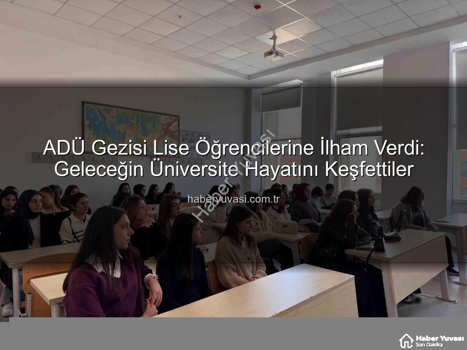 ADÜ kampüs tanıtımı - ADÜ Gezisi Lise Öğrencilerine İlham Verdi: Geleceğin Üniversite Hayatını Keşfettiler