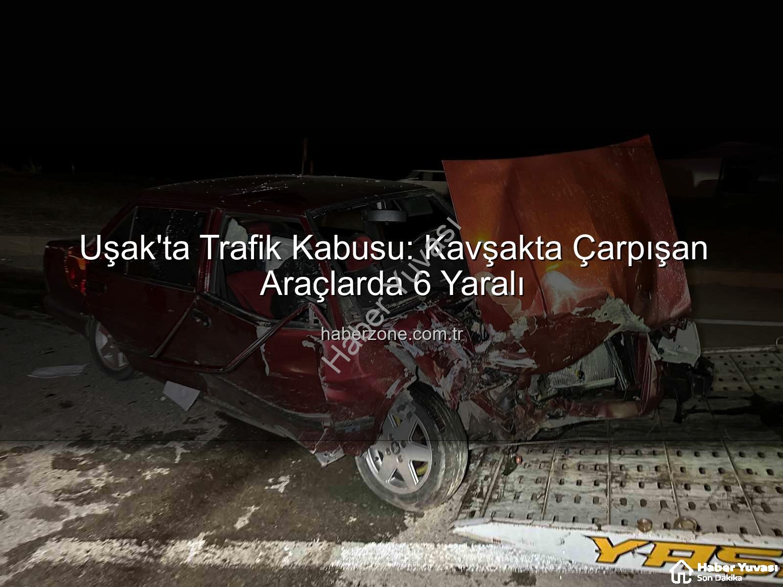 Uşak trafik kazası - Uşak'ta Trafik Kazası: Kavşakta Çarpışan Araçlarda 6 Yaralı!