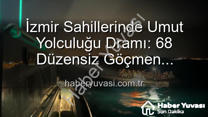 düzensiz göçmen - İzmir Sahillerinde Umut Yolculuğu Dramı: 68 Düzensiz Göçmen Kurtarıldı