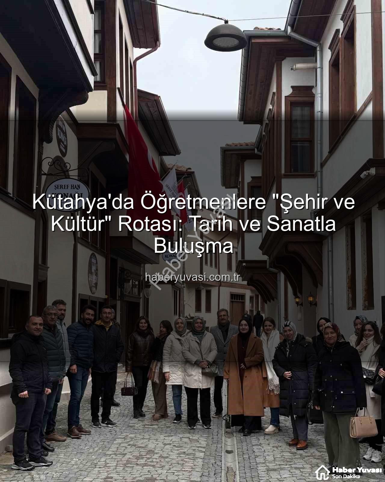 Kütahya şehir ve kültür - Kütahya'da Öğretmenlere "Şehir ve Kültür" Rotası: Tarih ve Sanatla Buluşma