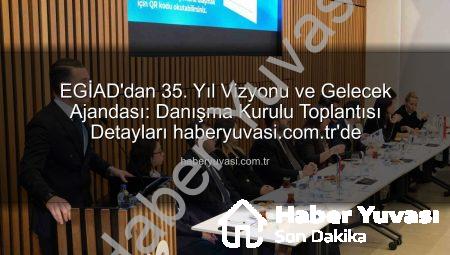 EGİAD’dan 35. Yıl Vizyonu ve Gelecek Ajandası: Danışma Kurulu Toplantısı Detayları haberyuvasi.com.tr’de