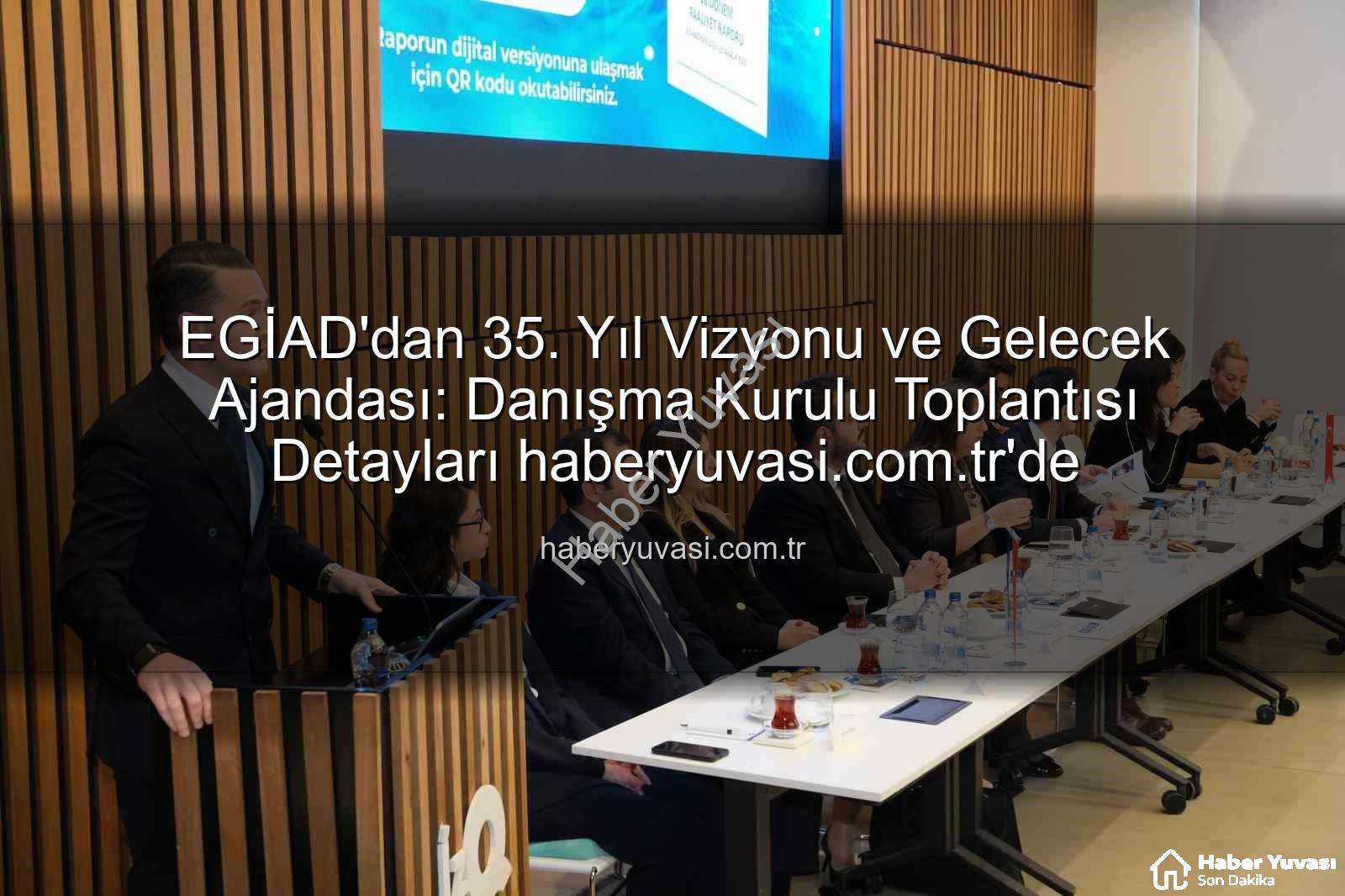 EGİAD 35. yıl - EGİAD'dan 35. Yıl Vizyonu ve Gelecek Ajandası: Danışma Kurulu Toplantısı Detayları haberyuvasi.com.tr'de