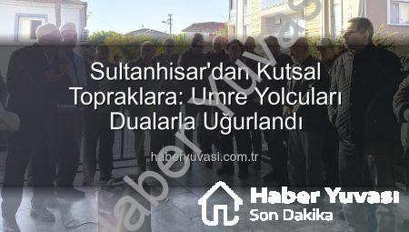 Sultanhisar’dan Kutsal Topraklara: Umre Yolcuları Dualarla Uğurlandı