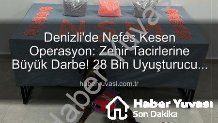 Denizli’de Nefes Kesen Operasyon: Zehir Tacirlerine Büyük Darbe! 28 Bin Uyuşturucu Hap Ele Geçirildi