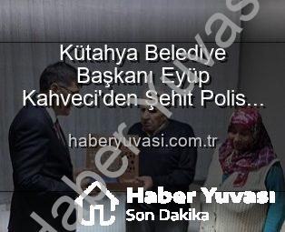 Kütahya Belediye Başkanı Eyüp Kahveci’den Şehit Polis Alaattin Özdemir’in Ailesine Vefa Ziyareti: ‘Emanetleriniz Emin Ellerde’