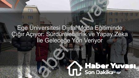 Ege Üniversitesi Dijital Moda Eğitiminde Çığır Açıyor: Sürdürülebilirlik ve Yapay Zeka İle Geleceğe Yön Veriyor