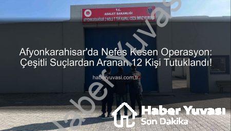 Afyonkarahisar’da Nefes Kesen Operasyon: Çeşitli Suçlardan Aranan 12 Kişi Tutuklandı!