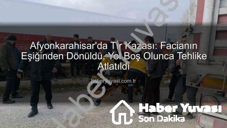 Afyonkarahisar’da Tır Kazası: Facianın Eşiğinden Dönüldü, Yol Boş Olunca Tehlike Atlatıldı