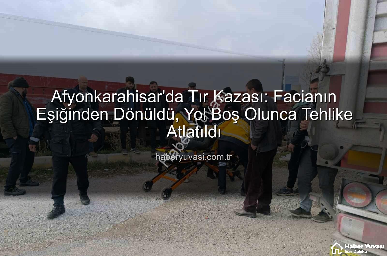 tır kazası afyonkarahisar - Afyonkarahisar'da Tır Kazası: Facianın Eşiğinden Dönüldü, Yol Boş Olunca Tehlike Atlatıldı