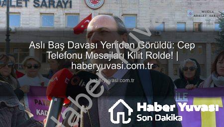 Aslı Baş Davası Yeniden Görüldü: Cep Telefonu Mesajları Kilit Rolde! | haberyuvasi.com.tr