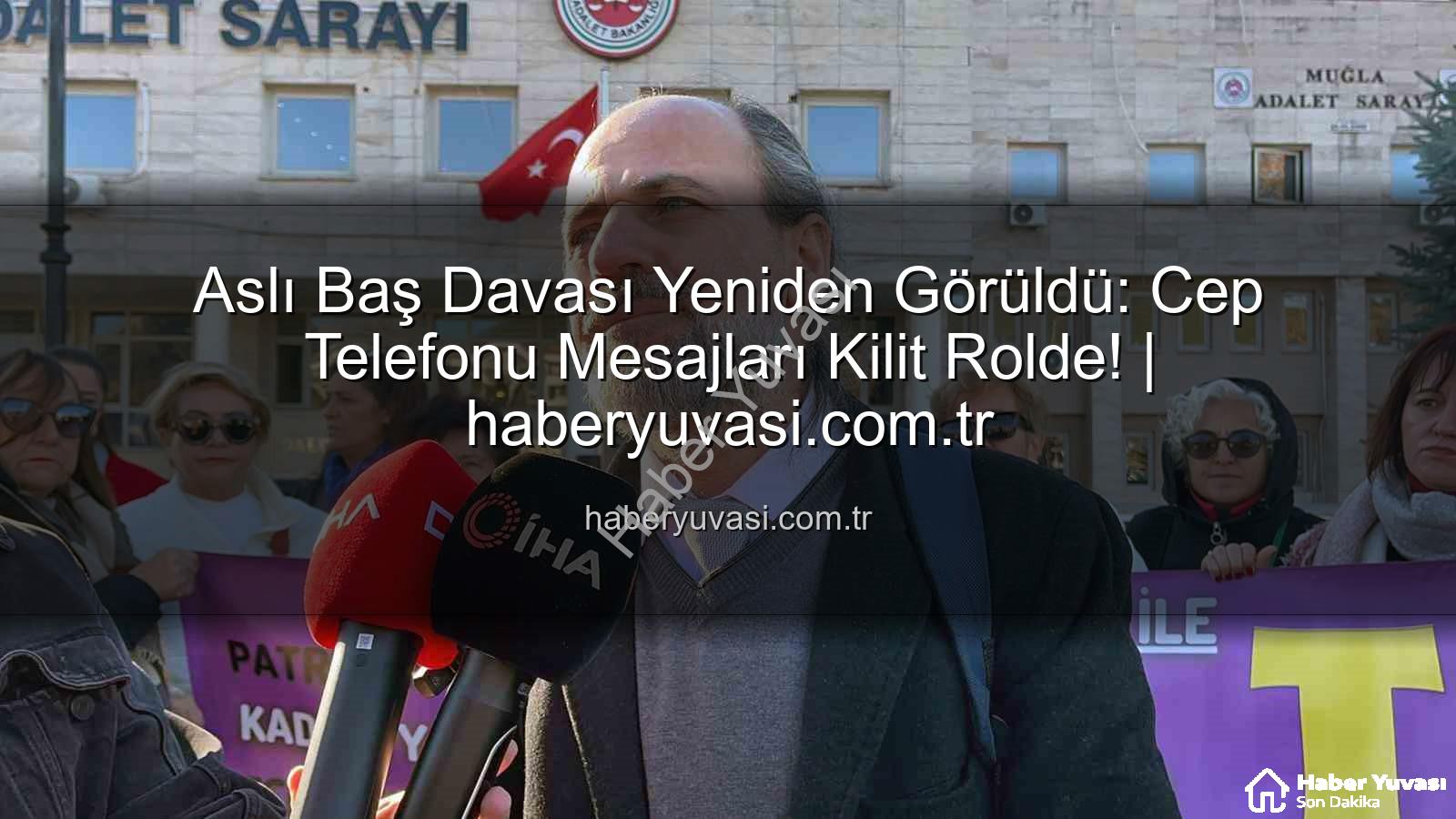 Aslı Baş davası - Aslı Baş Davası Yeniden Görüldü: Cep Telefonu Mesajları Kilit Rolde! | haberyuvasi.com.tr