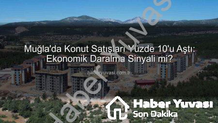 Muğla’da Konut Satışları Yüzde 10’u Aştı: Ekonomik Daralma Sinyali mi?
