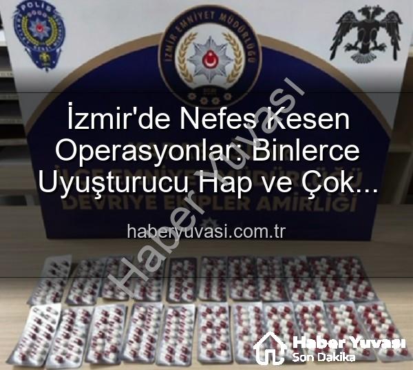 İzmir uyuşturucu operasyonu - İzmir'de Nefes Kesen Operasyonlar: Binlerce Uyuşturucu Hap ve Çok Sayıda Silah Ele Geçirildi, 329 Aranan Şahıs Yakalandı