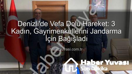 Denizli’de Vefa Dolu Hareket: 3 Kadın, Gayrimenkullerini Jandarma İçin Bağışladı
