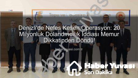 Denizli’de Nefes Kesen Operasyon: 20 Milyonluk Dolandırıcılık İddiası Memur Dikkatinden Döndü!