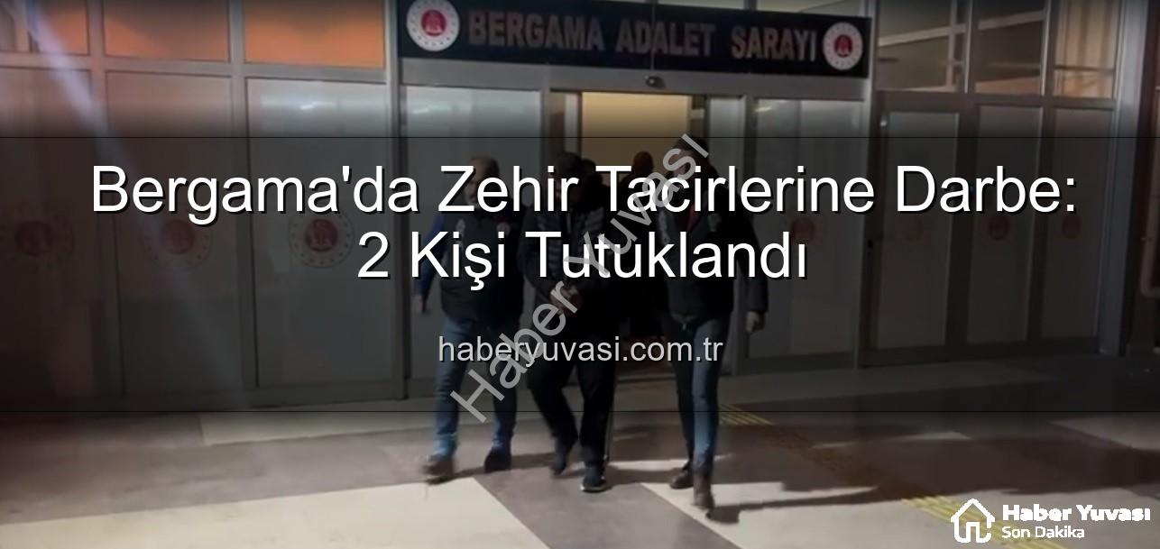 Bergama uyuşturucu operasyonu - Bergama'da Zehir Tacirlerine Darbe: 2 Kişi Tutuklandı