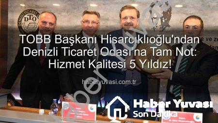TOBB Başkanı Hisarcıklıoğlu’ndan Denizli Ticaret Odası’na Tam Not: Hizmet Kalitesi 5 Yıldız!