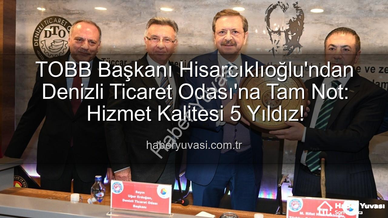 Denizli Ticaret Odası - TOBB Başkanı Hisarcıklıoğlu'ndan Denizli Ticaret Odası'na Tam Not: Hizmet Kalitesi 5 Yıldız!