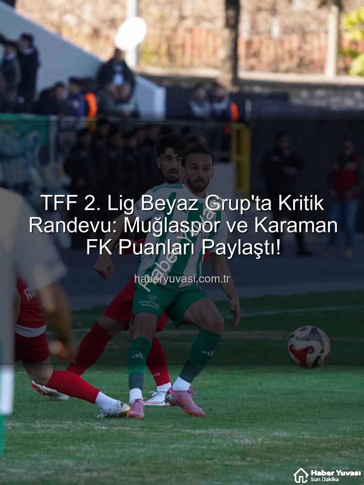 Muğlaspor Karaman FK - TFF 2. Lig Beyaz Grup'ta Kritik Randevu: Muğlaspor ve Karaman FK Puanları Paylaştı!