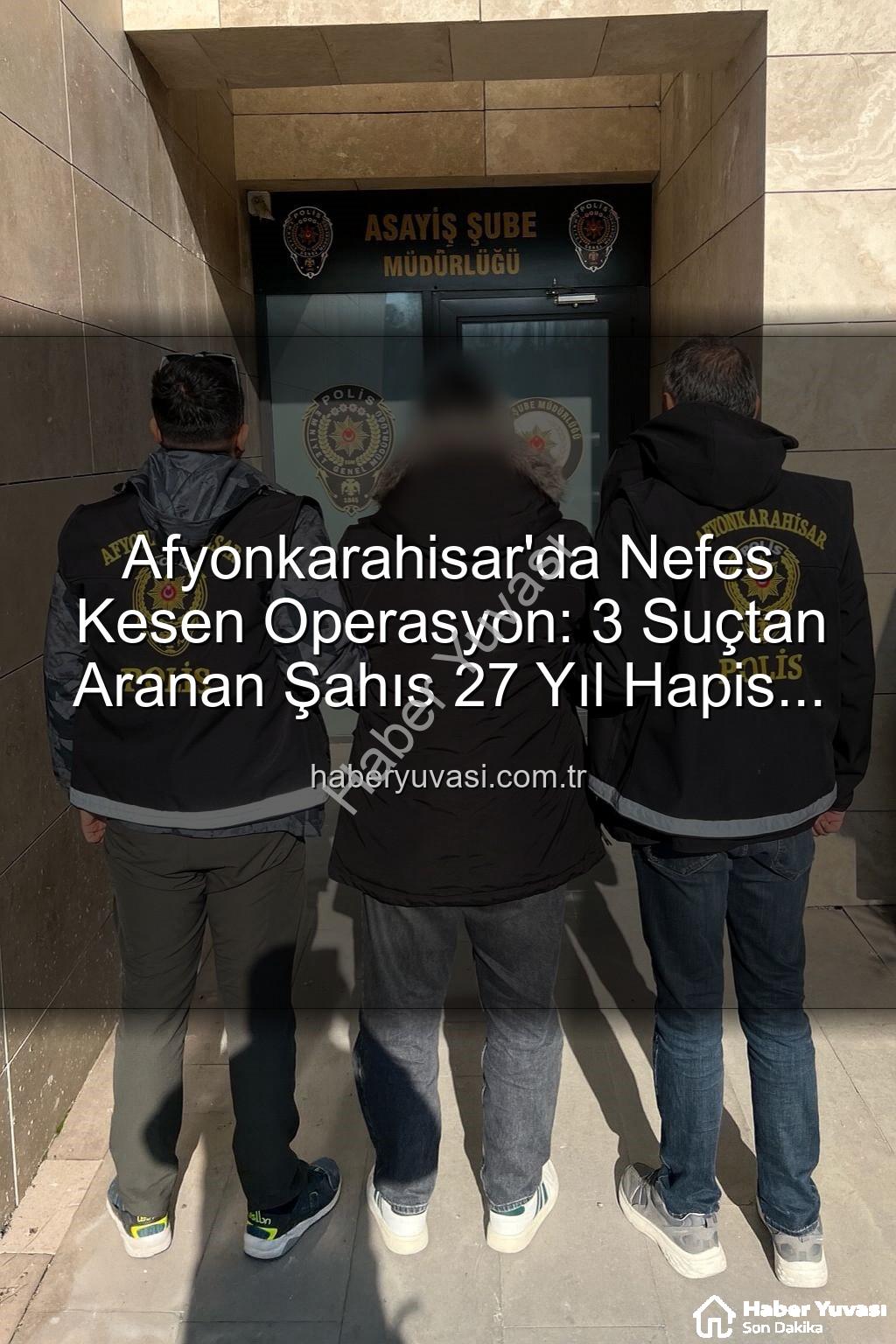 hapis cezasıyla aranan şahıs - Afyonkarahisar'da Nefes Kesen Operasyon: 3 Suçtan Aranan Şahıs 27 Yıl Hapis Cezasıyla Yakalandı