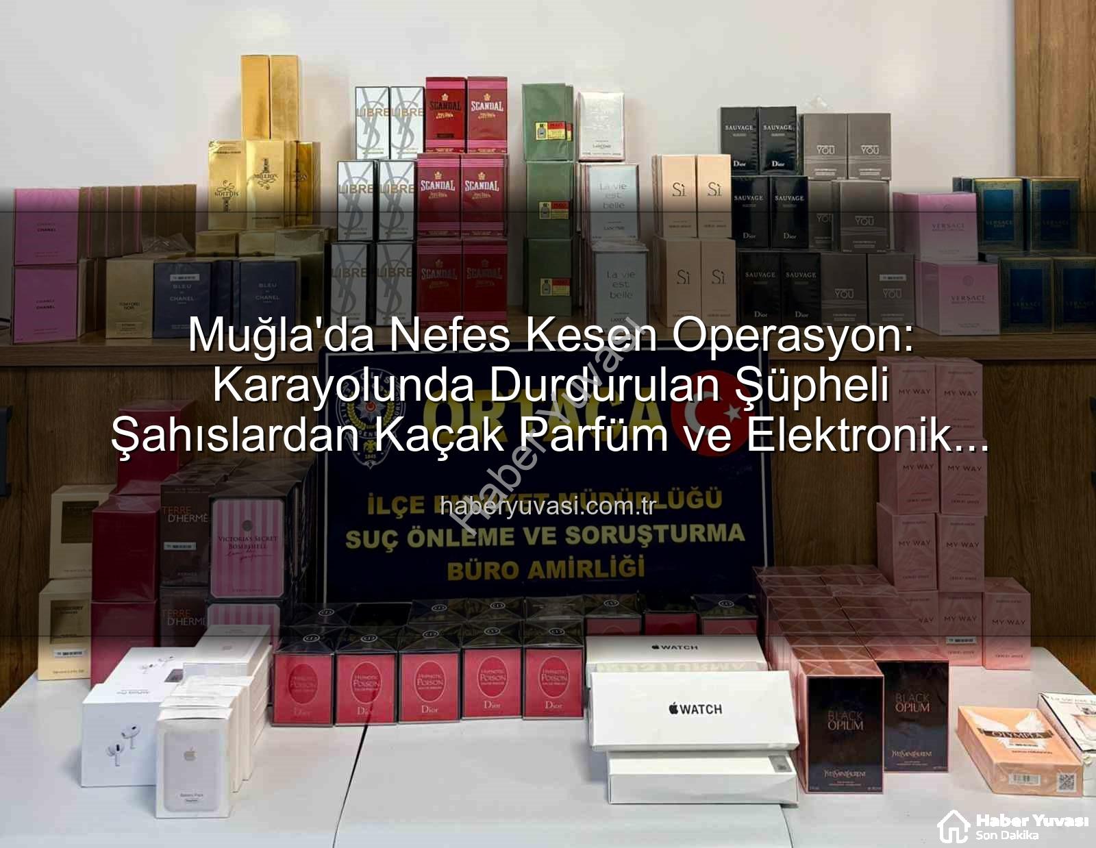 kaçak parfüm - Muğla'da Nefes Kesen Operasyon: Karayolunda Durdurulan Şüpheli Şahıslardan Kaçak Parfüm ve Elektronik Eşya Seli Çıktı!