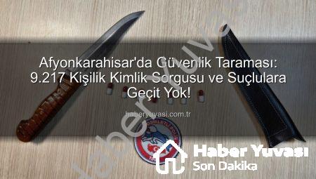 Afyonkarahisar’da Güvenlik Taraması: 9.217 Kişilik Kimlik Sorgusu ve Suçlulara Geçit Yok!