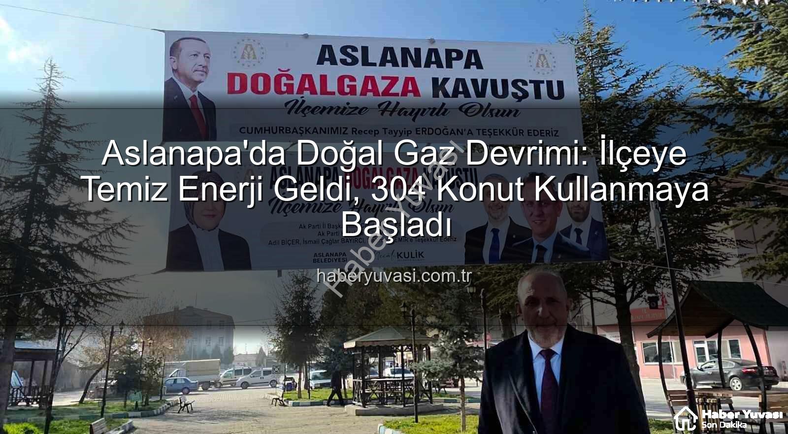 aslanapa doğal gaz - Aslanapa'da Doğal Gaz Devrimi: İlçeye Temiz Enerji Geldi, 304 Konut Kullanmaya Başladı