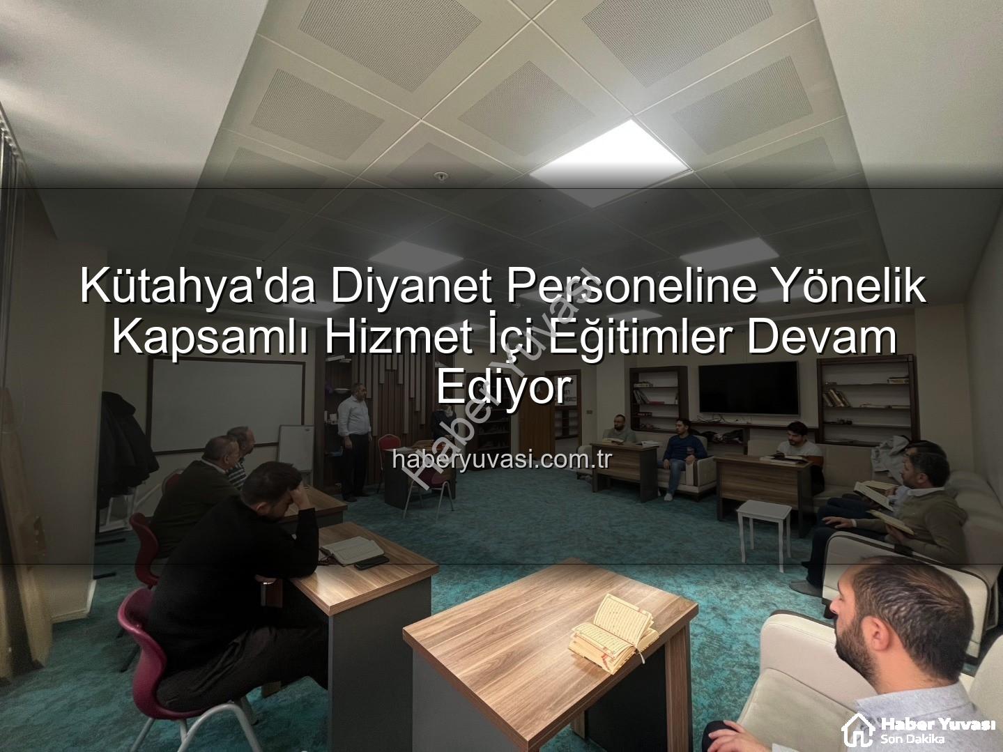 hizmet içi eğitim - Kütahya'da Diyanet Personeline Yönelik Kapsamlı Hizmet İçi Eğitimler Devam Ediyor