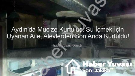 Aydın’da Mucize Kurtuluş: Su İçmek İçin Uyanan Aile, Alevlerden Son Anda Kurtuldu!