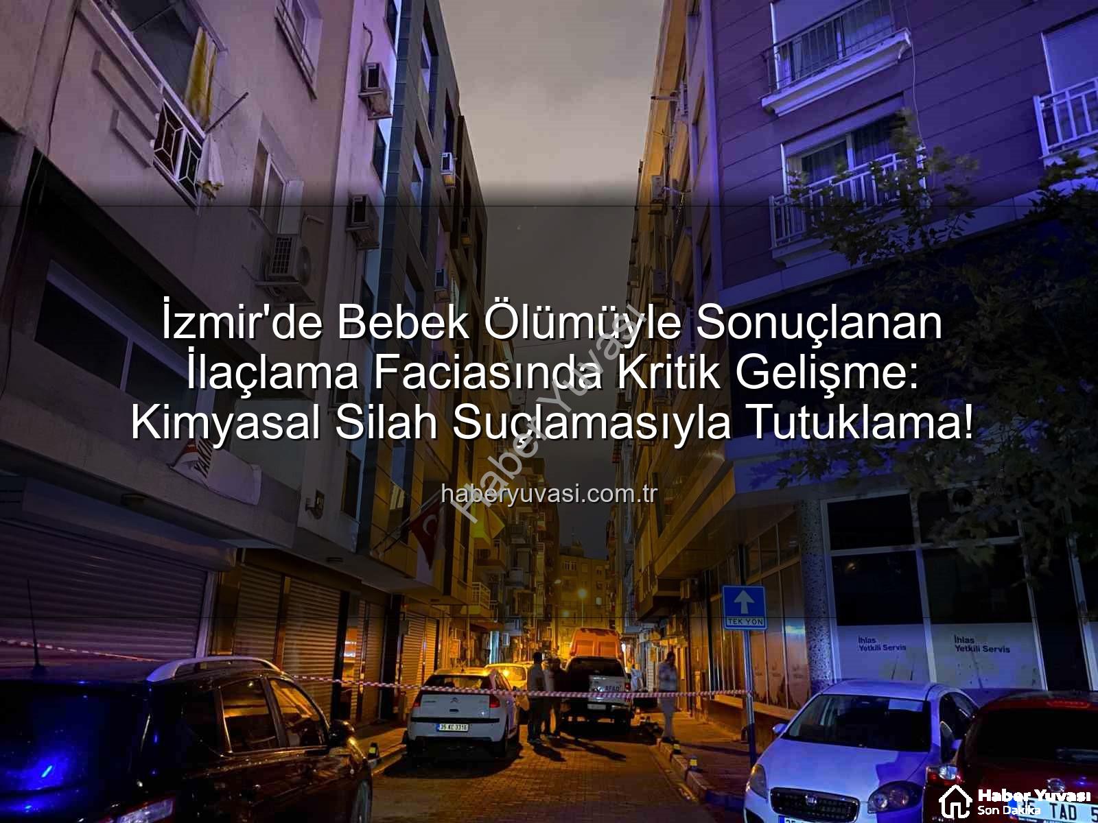 ilaçlama faciası - İzmir'de Bebek Ölümüyle Sonuçlanan İlaçlama Faciasında Kritik Gelişme: Kimyasal Silah Suçlamasıyla Tutuklama!