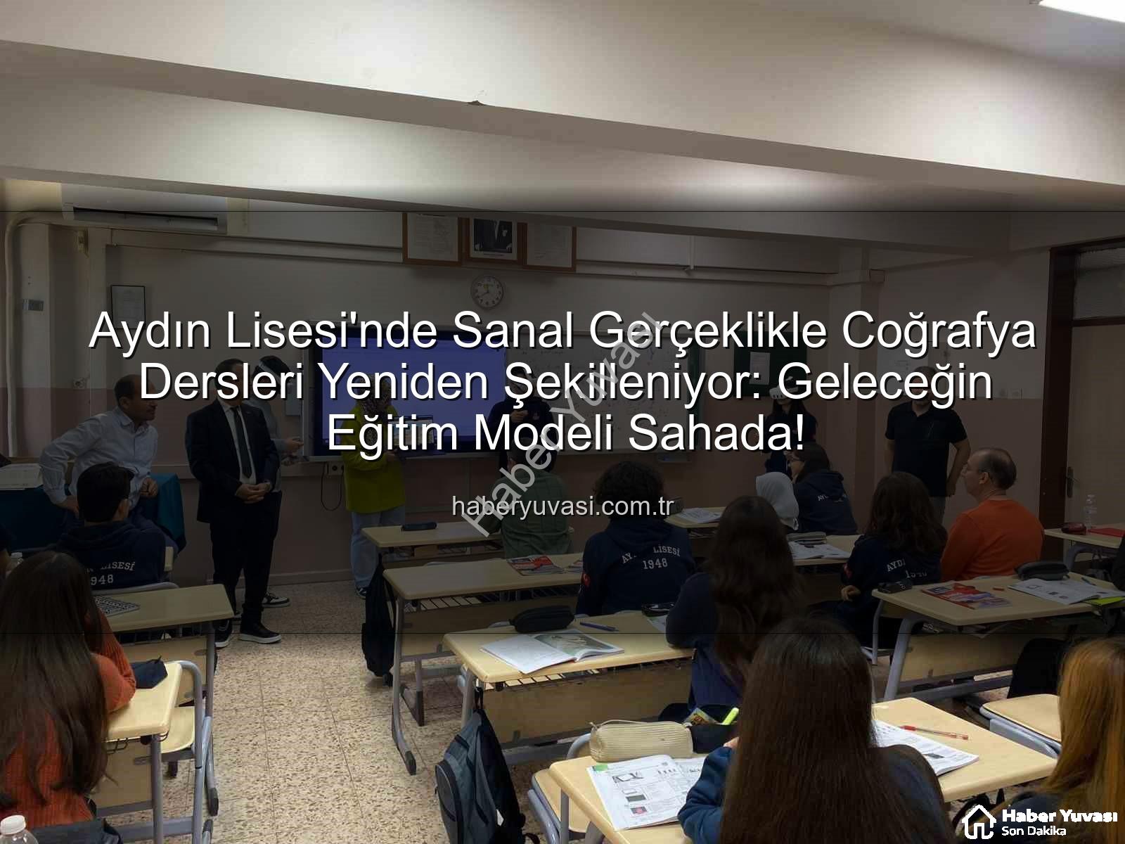 sanal gerçeklik coğrafya dersleri - Aydın Lisesi'nde Sanal Gerçeklikle Coğrafya Dersleri Yeniden Şekilleniyor: Geleceğin Eğitim Modeli Sahada!