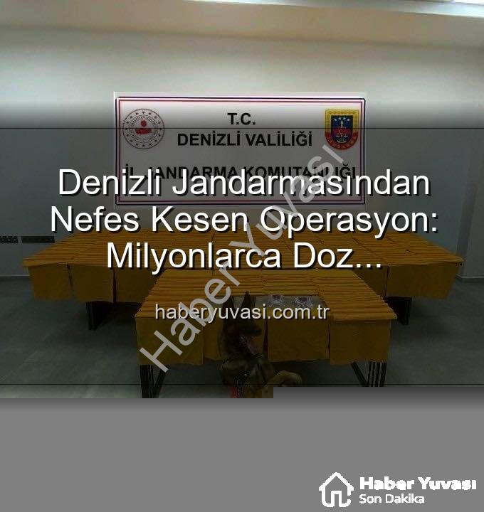 uyuşturucu operasyonu - Denizli Jandarmasından Nefes Kesen Operasyon: Milyonlarca Doz Uyuşturucu Ele Geçirildi