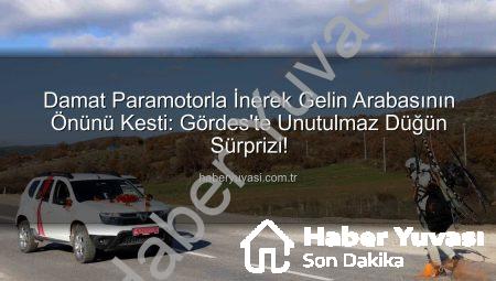 Damat Paramotorla İnerek Gelin Arabasının Önünü Kesti: Gördes’te Unutulmaz Düğün Sürprizi!