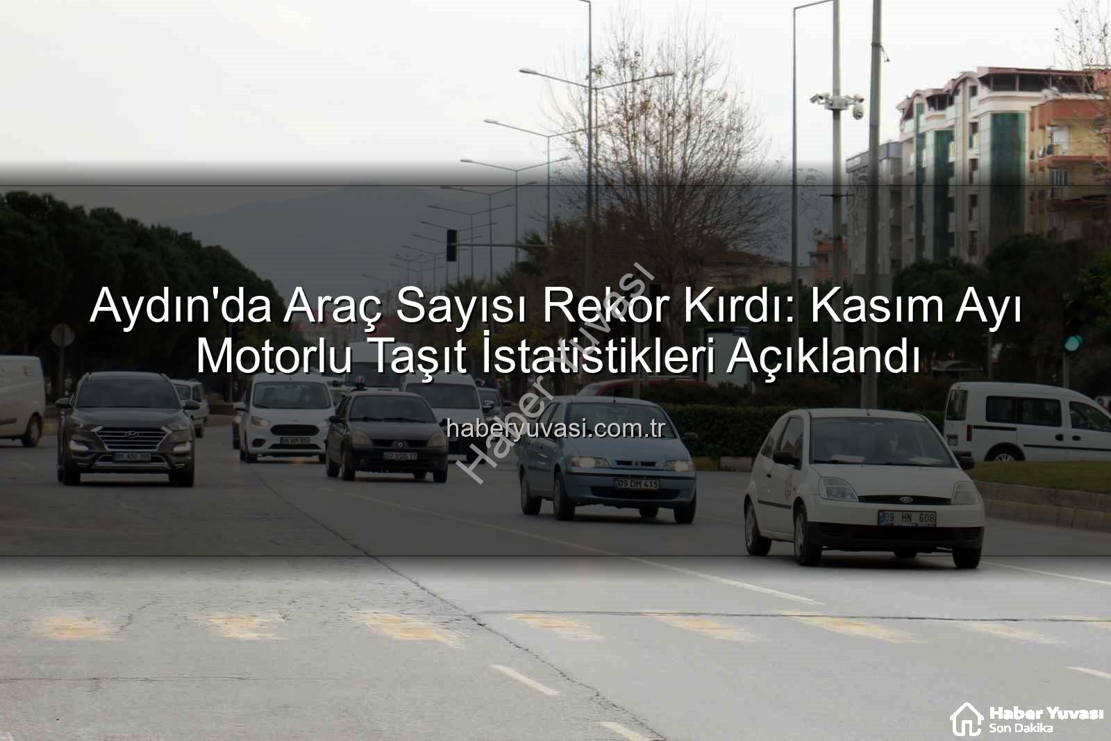 Aydın araç sayısı - Aydın'da Araç Sayısı Rekor Kırdı: Kasım Ayı Motorlu Taşıt İstatistikleri Açıklandı