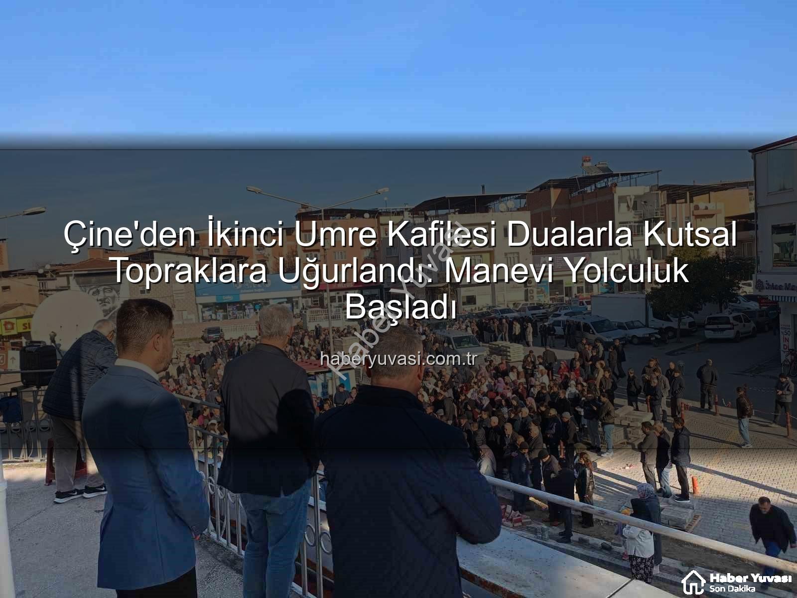 Çine umre kafilesi - Çine'den İkinci Umre Kafilesi Dualarla Kutsal Topraklara Uğurlandı: Manevi Yolculuk Başladı